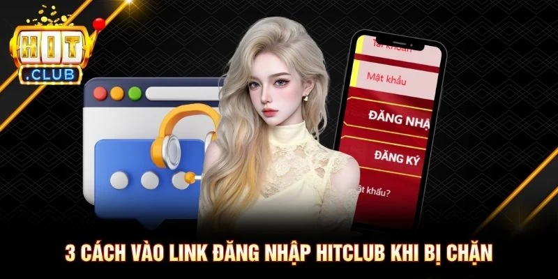 3 cách vào link đăng nhập Hitclub khi bị chặn 3 cách vào link đăng nhập Hitclub khi bị chặn