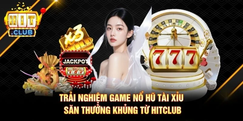 Trải Nghiệm Game Nổ Hũ Tài Xỉu Săn Thưởng Khủng Từ Hitclub Trải Nghiệm Game Nổ Hũ Tài Xỉu Săn Thưởng Khủng Từ Hitclub